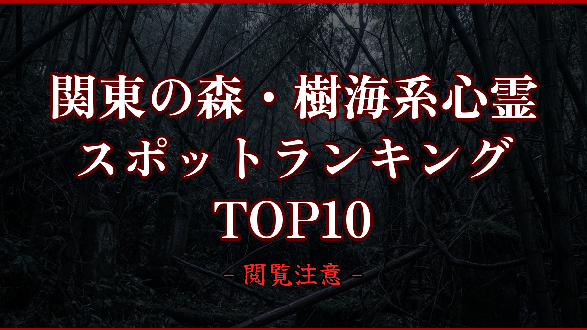 【2026年最新】関東の森・樹海系心霊スポットランキングTOP10|怖い場所と噂を紹介