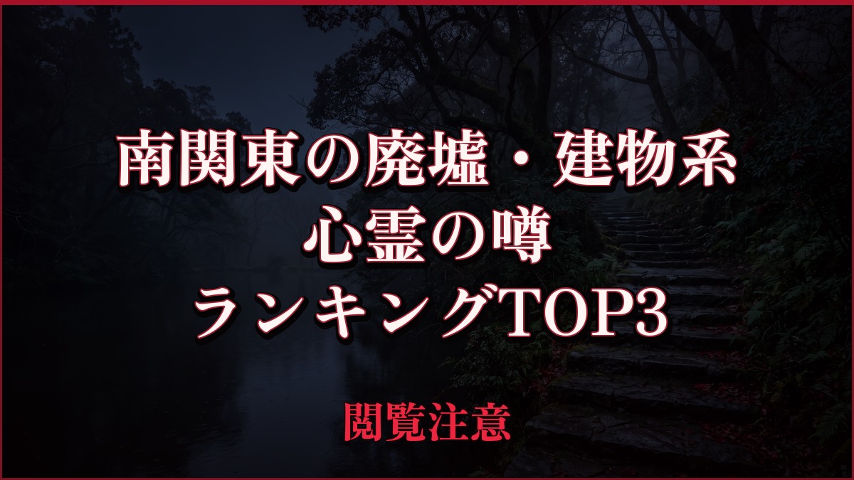 【2026年最新】南関東の廃墟・建物系の心霊の噂ランキングTOP3