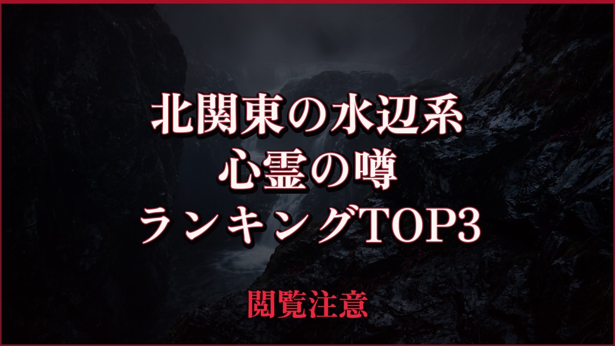 【2026年最新】北関東の水辺(滝・湖・ダム・海)系の心霊の噂ランキングTOP3