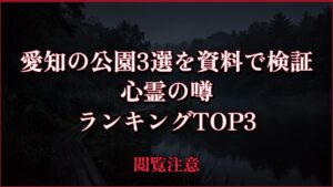 【2026年最新】愛知の公園3選を資料で検証の心霊の噂ランキングTOP3
