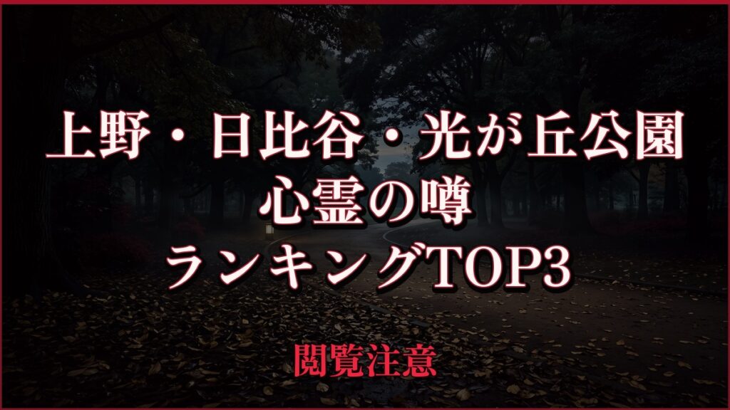 【2026年最新】上野・日比谷・光が丘公園の心霊の噂ランキングTOP3