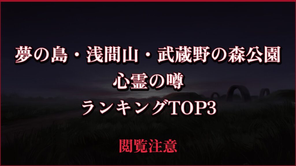 【2026年最新】夢の島・浅間山・武蔵野の森公園の心霊の噂ランキングTOP3