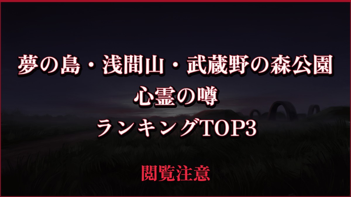 【2026年最新】夢の島・浅間山・武蔵野の森公園の心霊の噂ランキングTOP3